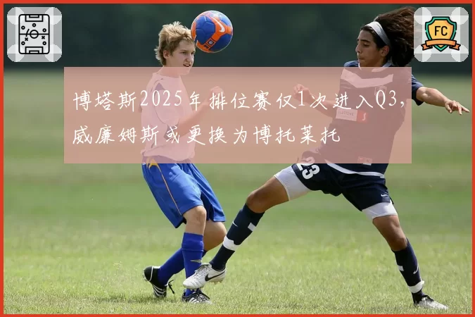 博塔斯2025年排位赛仅1次进入Q3,威廉姆斯或更换为博托莱托