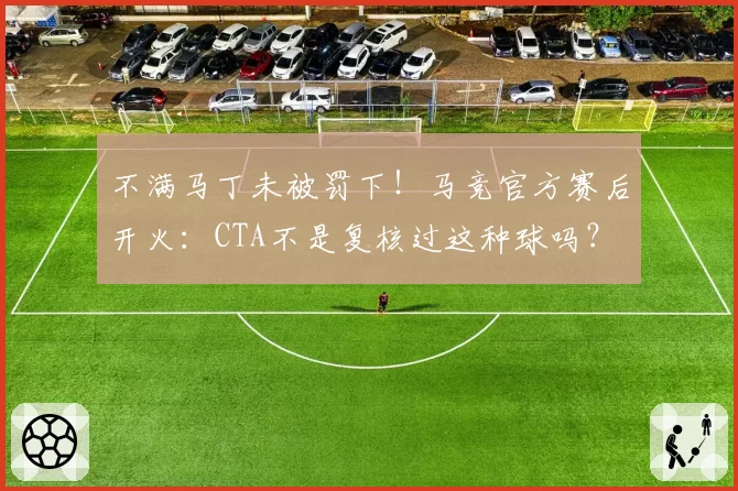 不满马丁未被罚下!马竞官方赛后开火:CTA不是复核过这种球吗?