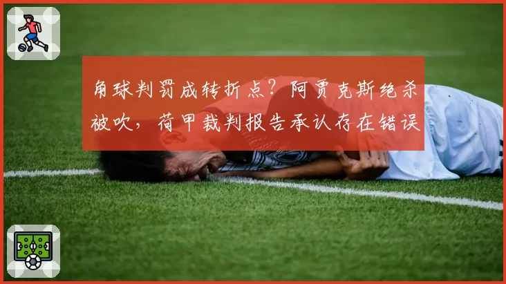 角球判罚成转折点？阿贾克斯绝杀被吹，荷甲裁判报告承认存在错误