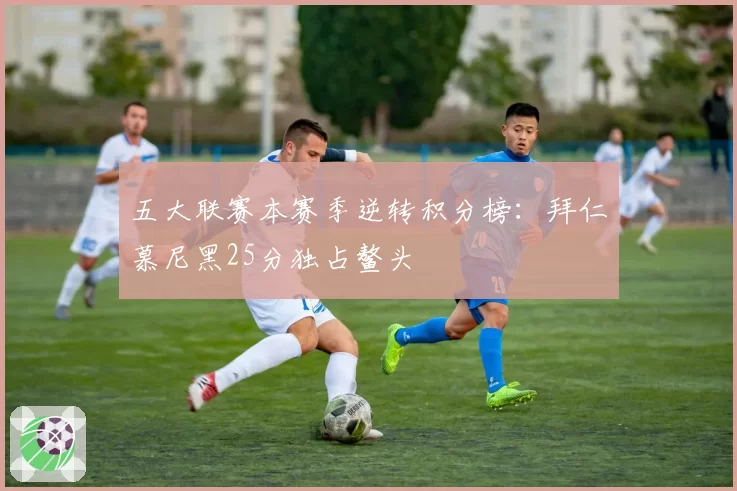 五大联赛本赛季逆转积分榜：拜仁慕尼黑25分独占鳌头