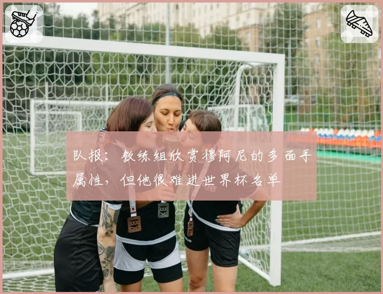 队报：教练组欣赏穆阿尼的多面手属性，但他很难进世界杯名单