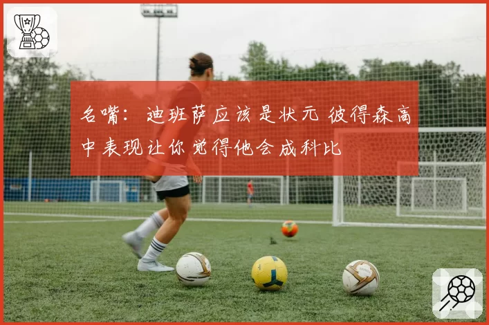 名嘴:迪班萨应该是状元 彼得森高中表现让你觉得他会成科比