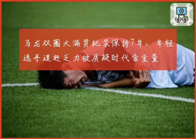 马龙双圈大满贯纪录保持7年，年轻选手追赶乏力被质疑时代含金量