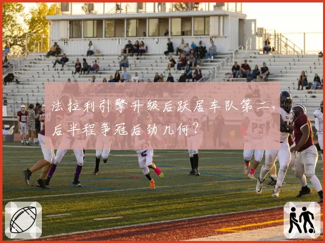 法拉利引擎升级后跃居车队第二,后半程争冠后劲几何?