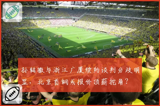 孙铭徽与浙江广厦续约谈判分歧明显,北京首钢或报价顶薪挖角?