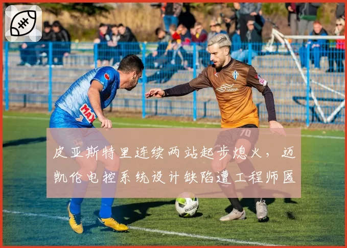 皮亚斯特里连续两站起步熄火，迈凯伦电控系统设计缺陷遭工程师匿名举报