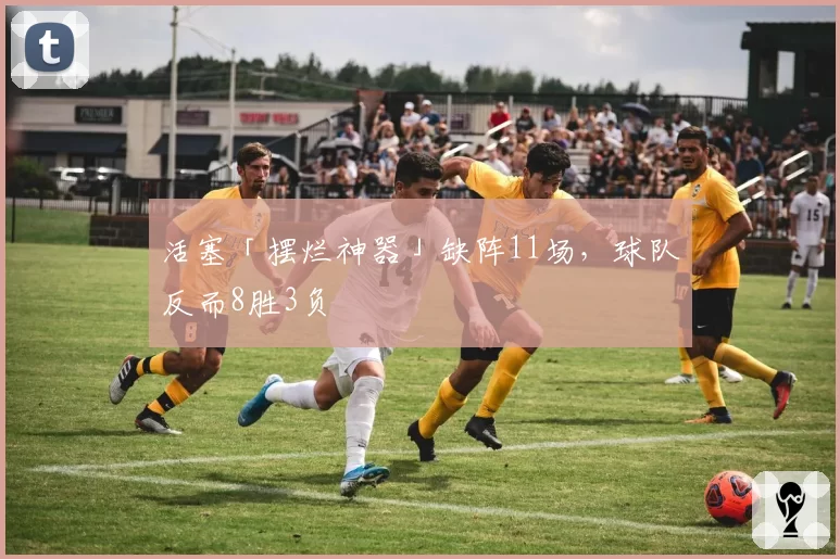 活塞「摆烂神器」缺阵11场,球队反而8胜3负