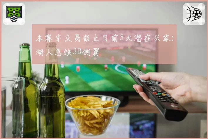 本赛季交易截止日前5大潜在买家:湖人急缺3D侧翼