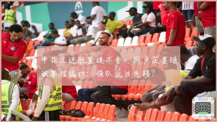 申花三连胜紧追不舍,斯卢茨基暗讽赛程偏袒:强队就该先踢?