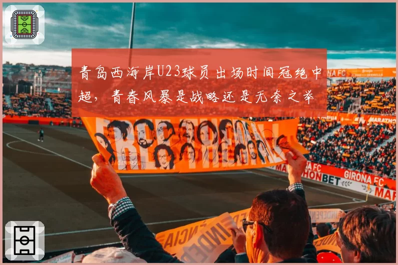青岛西海岸U23球员出场时间冠绝中超，青春风暴是战略还是无奈之举？