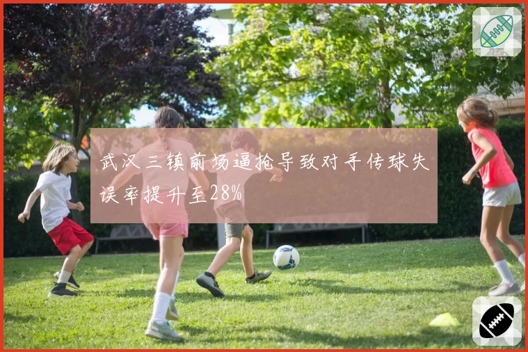 武汉三镇前场逼抢导致对手传球失误率提升至28%