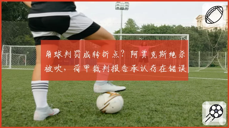 角球判罚成转折点？阿贾克斯绝杀被吹，荷甲裁判报告承认存在错误