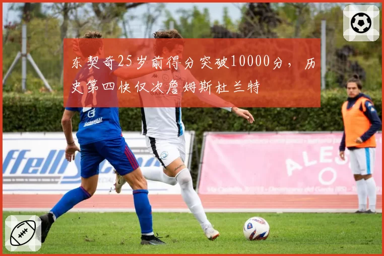 东契奇25岁前得分突破10000分,历史第四快仅次詹姆斯杜兰特