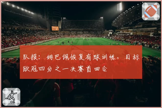 队报:姆巴佩恢复有球训练,目标欧冠四分之一决赛首回合