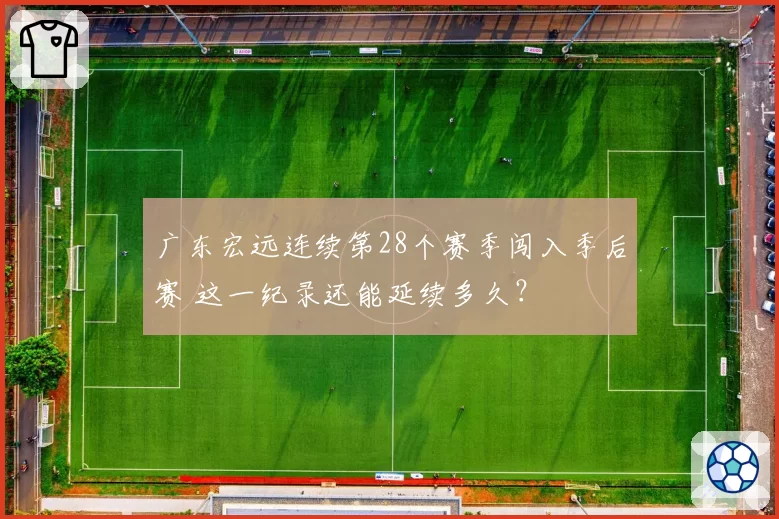 广东宏远连续第28个赛季闯入季后赛 这一纪录还能延续多久？